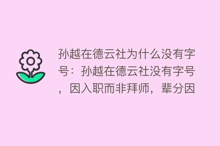 孙越在德云社为什么没有字号：孙越在德云社没有字号，因入职而非拜师，辈分因素及非郭德纲徒弟身份影响