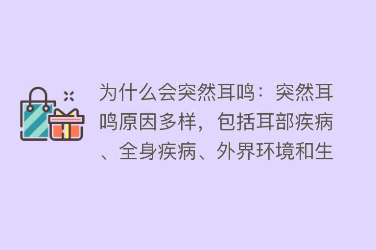 为什么会突然耳鸣：突然耳鸣原因多样，包括耳部疾病、全身疾病、外界环境和生活习惯心理因素