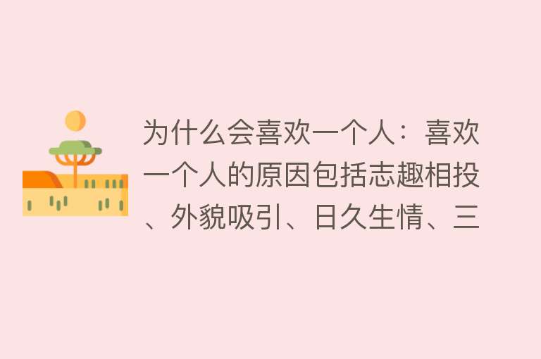 为什么会喜欢一个人：喜欢一个人的原因包括志趣相投、外貌吸引、日久生情、三观相合等