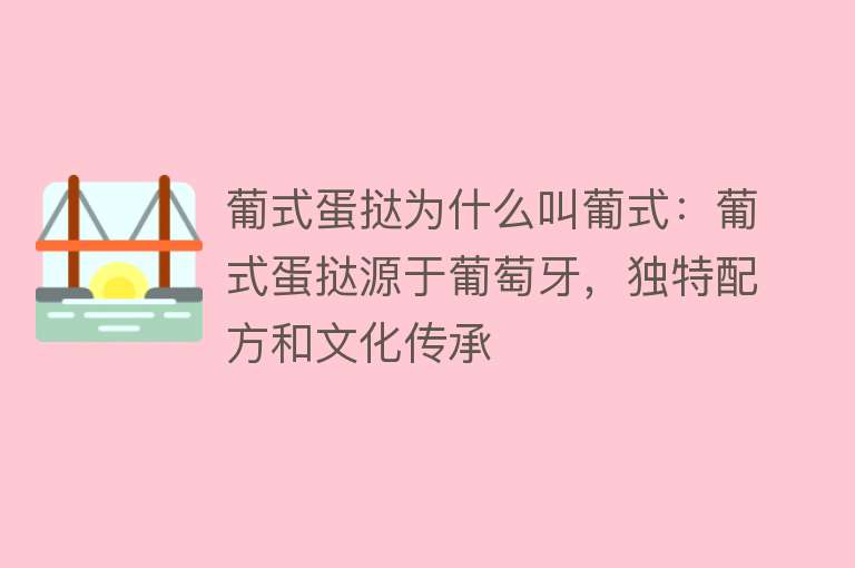 葡式蛋挞为什么叫葡式：葡式蛋挞源于葡萄牙，独特配方和文化传承