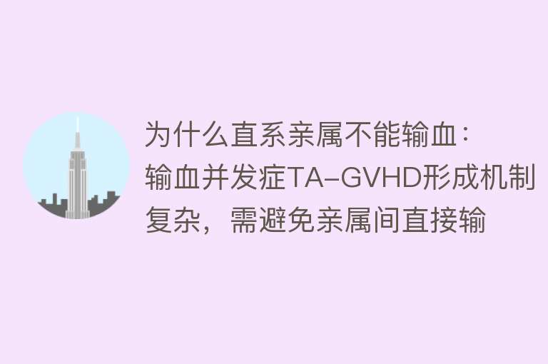 为什么直系亲属不能输血：输血并发症TA-GVHD形成机制复杂，需避免亲属间直接输血