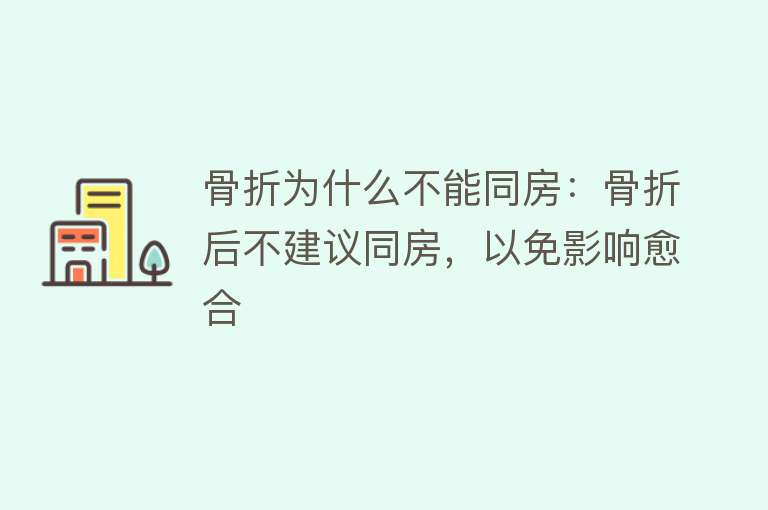 骨折为什么不能同房：骨折后不建议同房，以免影响愈合