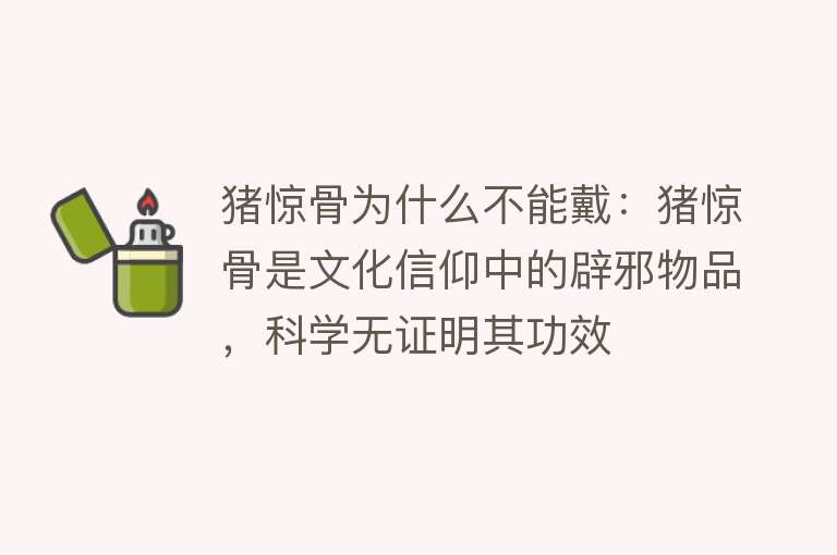 猪惊骨为什么不能戴：猪惊骨是文化信仰中的辟邪物品，科学无证明其功效