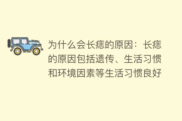 为什么会长痣的原因：长痣的原因包括遗传、生活习惯和环境因素等生活习惯良好有助于减少长痣风险