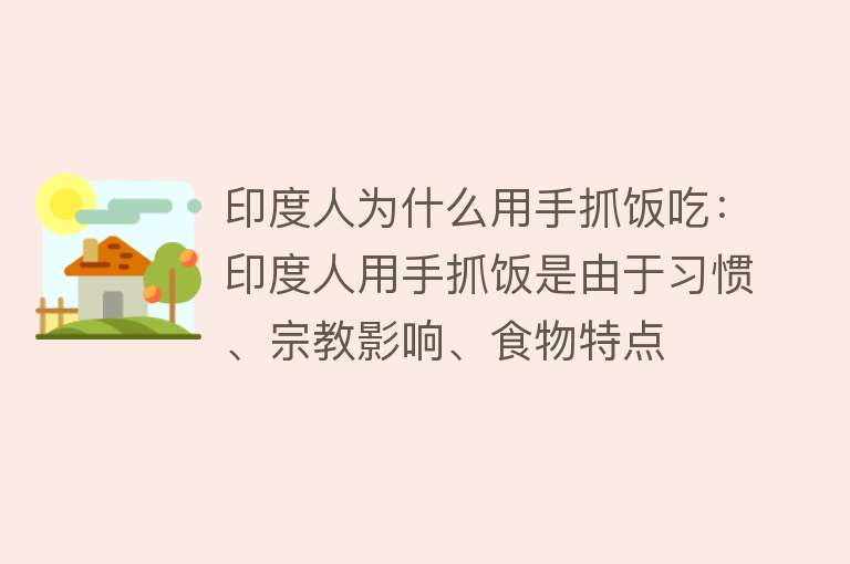 印度人为什么用手抓饭吃：印度人用手抓饭是由于习惯、宗教影响、食物特点