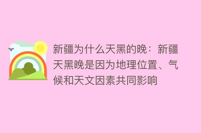 新疆为什么天黑的晚：新疆天黑晚是因为地理位置、气候和天文因素共同影响