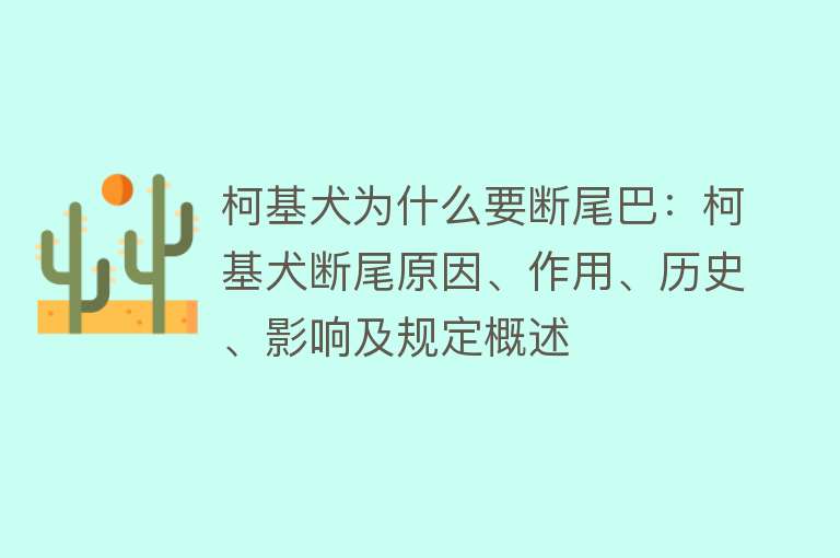 柯基犬为什么要断尾巴：柯基犬断尾原因、作用、历史、影响及规定概述