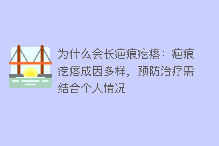 为什么会长疤痕疙瘩：疤痕疙瘩成因多样，预防治疗需结合个人情况