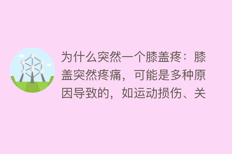 为什么突然一个膝盖疼：膝盖突然疼痛，可能是多种原因导致的，如运动损伤、关节炎等