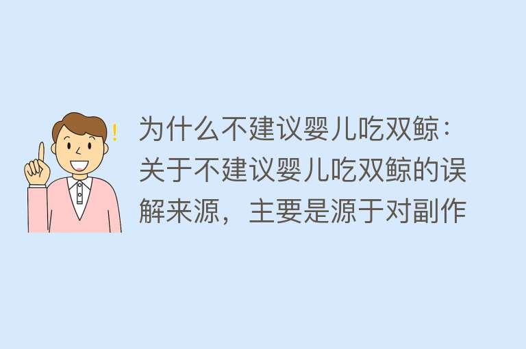 为什么不建议婴儿吃双鲸：关于不建议婴儿吃双鲸的误解来源，主要是源于对副作用、中毒风险和说明书信息的误解