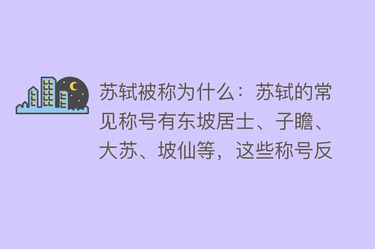 苏轼被称为什么：苏轼的常见称号有东坡居士、子瞻、大苏、坡仙等，这些称号反映了他的文学成就、生活态度和人格魅力