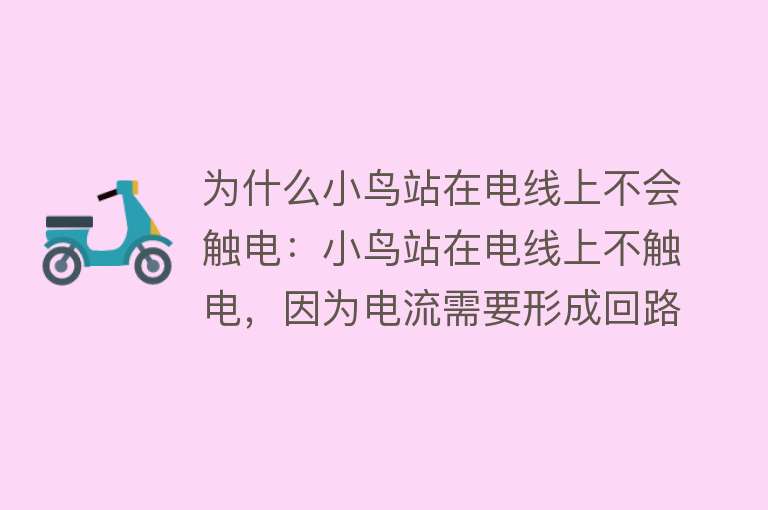 为什么小鸟站在电线上不会触电：小鸟站在电线上不触电，因为电流需要形成回路才会产生伤害，而小鸟只接触一根电线，无法形成回路，且小鸟两脚间电压极小，所以不会触电