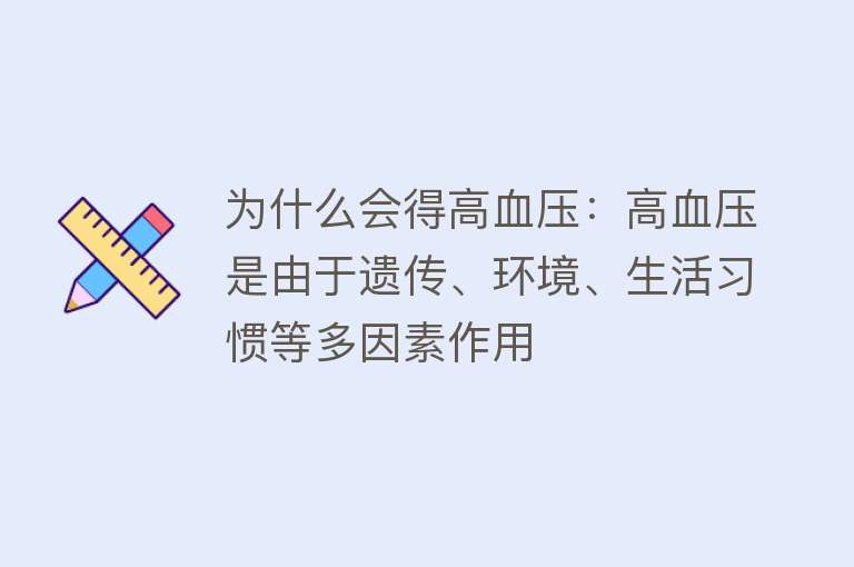 为什么会得高血压：高血压是由于遗传、环境、生活习惯等多因素作用