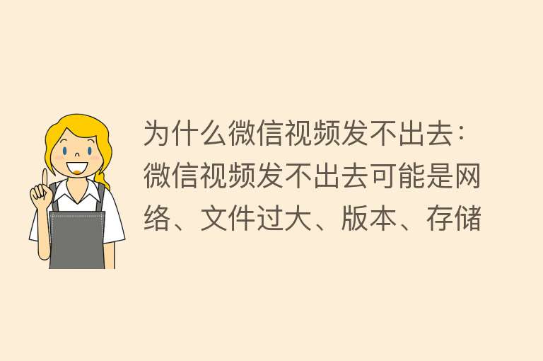 为什么微信视频发不出去：微信视频发不出去可能是网络、文件过大、版本、存储等原因