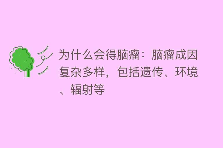 为什么会得脑瘤：脑瘤成因复杂多样，包括遗传、环境、辐射等