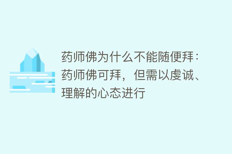 药师佛为什么不能随便拜：药师佛可拜，但需以虔诚、理解的心态进行