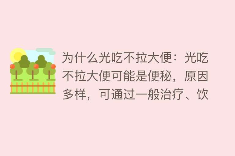 为什么光吃不拉大便：光吃不拉大便可能是便秘，原因多样，可通过一般治疗、饮食调整缓解