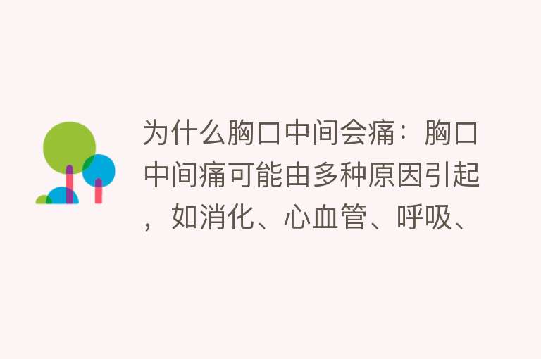 为什么胸口中间会痛：胸口中间痛可能由多种原因引起，如消化、心血管、呼吸、胸壁及骨骼肌肉问题，精神压力及外伤等