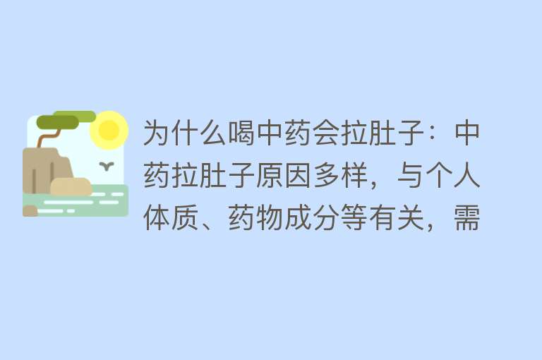 为什么喝中药会拉肚子：中药拉肚子原因多样，与个人体质、药物成分等有关，需调整用药、注意饮食和观察反应