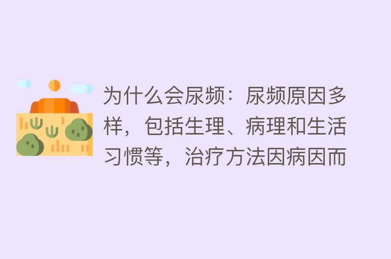 为什么会尿频：尿频原因多样，包括生理、病理和生活习惯等，治疗方法因病因而异