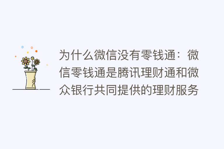 为什么微信没有零钱通：微信零钱通是腾讯理财通和微众银行共同提供的理财服务平台，具有理财与消费双重功能，用户可获取收益并便捷支付未开通原因可能涉及账户活跃度、新用户限制、账户信息问题或软件版本问题