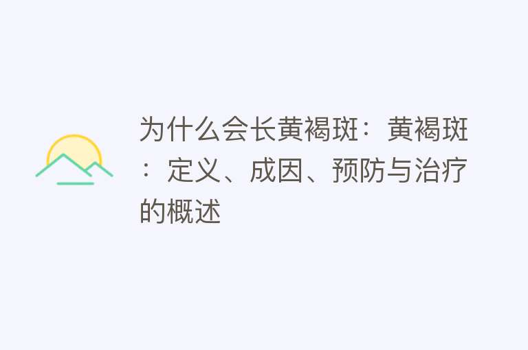 为什么会长黄褐斑：黄褐斑：定义、成因、预防与治疗的概述