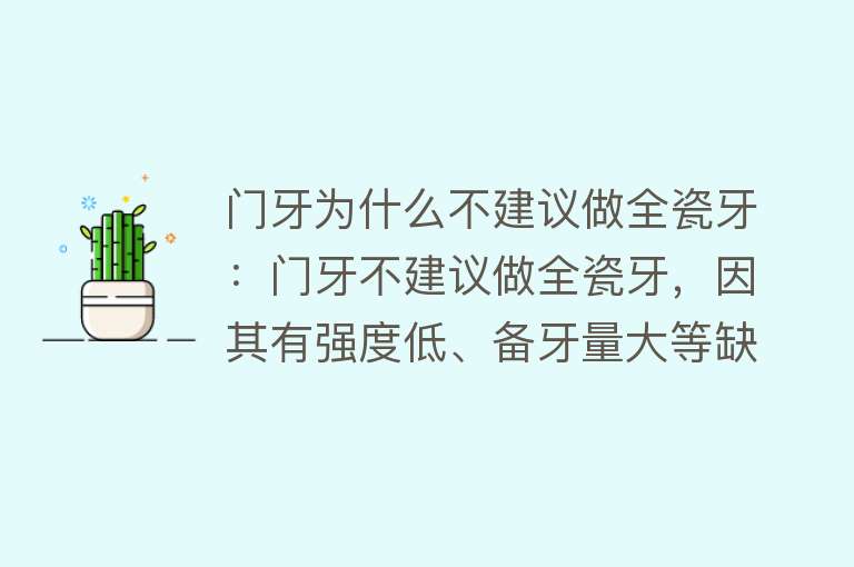 门牙为什么不建议做全瓷牙：门牙不建议做全瓷牙，因其有强度低、备牙量大等缺点，需综合考虑多种修复方式