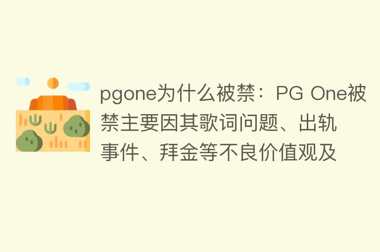 pgone为什么被禁：PG One被禁主要因其歌词问题、出轨事件、拜金等不良价值观及复出引发的抵制，官方和社会对其进行了封禁和批评