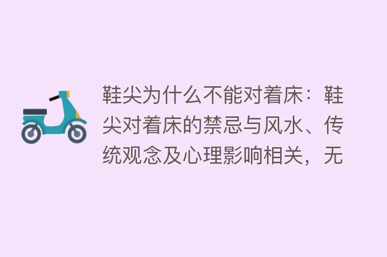 鞋尖为什么不能对着床：鞋尖对着床的禁忌与风水、传统观念及心理影响相关，无科学依据