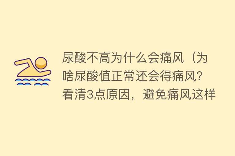 尿酸不高为什么会痛风（为啥尿酸值正常还会得痛风？看清3点原因，避免痛风这样做）