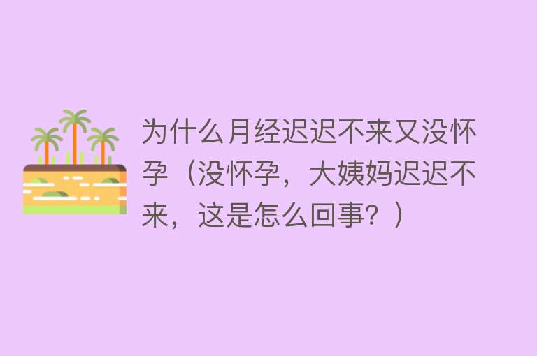 为什么月经迟迟不来又没怀孕（没怀孕，大姨妈迟迟不来，这是怎么回事？）