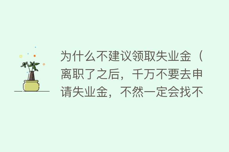 为什么不建议领取失业金（离职了之后，千万不要去申请失业金，不然一定会找不到好工作）