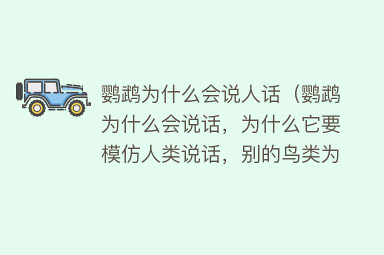 鹦鹉为什么会说人话（鹦鹉为什么会说话，为什么它要模仿人类说话，别的鸟类为啥不会说）