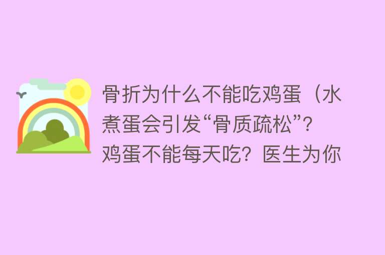 骨折为什么不能吃鸡蛋（水煮蛋会引发“骨质疏松”？鸡蛋不能每天吃？医生为你详细解答）