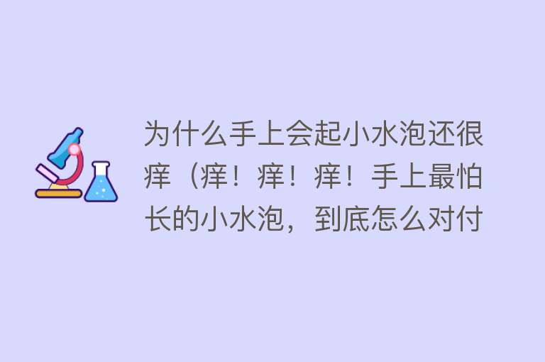 为什么手上会起小水泡还很痒（痒！痒！痒！手上最怕长的小水泡，到底怎么对付呀？）