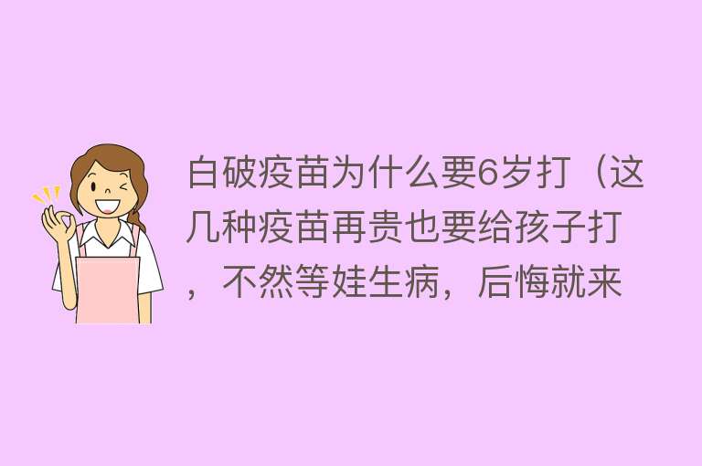 白破疫苗为什么要6岁打（这几种疫苗再贵也要给孩子打，不然等娃生病，后悔就来不及了）