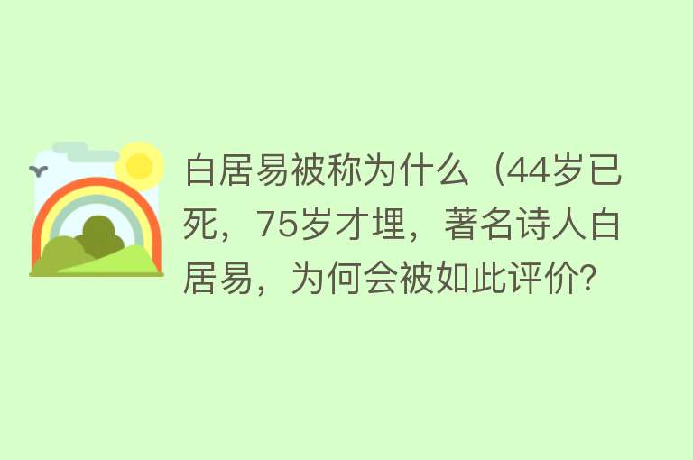 白居易被称为什么（44岁已死，75岁才埋，著名诗人白居易，为何会被如此评价？）