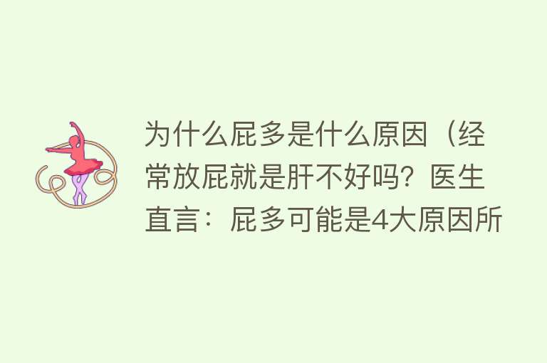 为什么屁多是什么原因（经常放屁就是肝不好吗？医生直言：屁多可能是4大原因所致）