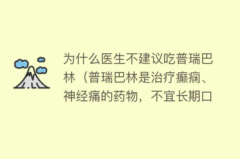 为什么医生不建议吃普瑞巴林（普瑞巴林是治疗癫痫、神经痛的药物，不宜长期口服，服用注意5点）