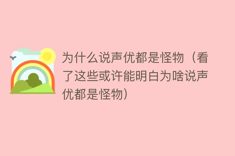 为什么说声优都是怪物（看了这些或许能明白为啥说声优都是怪物）