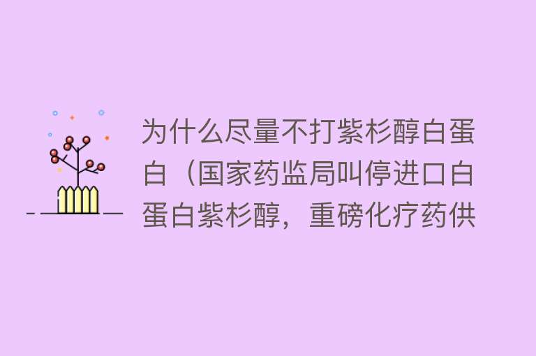 为什么尽量不打紫杉醇白蛋白（国家药监局叫停进口白蛋白紫杉醇，重磅化疗药供不应求？）