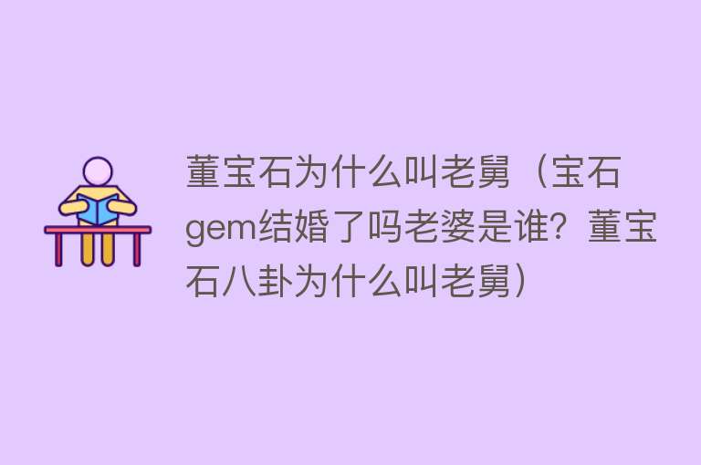 董宝石为什么叫老舅（宝石gem结婚了吗老婆是谁？董宝石八卦为什么叫老舅）