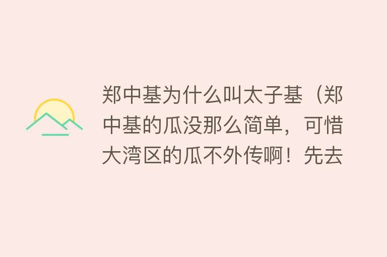 郑中基为什么叫太子基（郑中基的瓜没那么简单，可惜大湾区的瓜不外传啊！先去学粤语吧…）