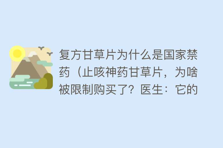 复方甘草片为什么是国家禁药（止咳神药甘草片，为啥被限制购买了？医生：它的危害知道的人太少）