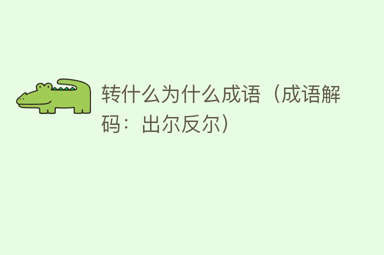 转什么为什么成语（成语解码：出尔反尔）