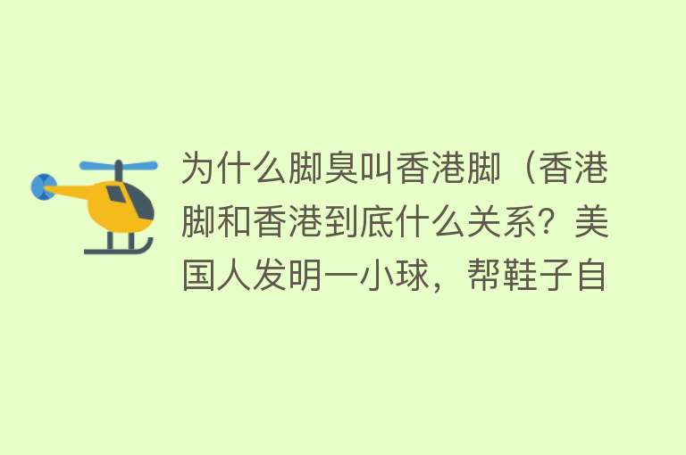 为什么脚臭叫香港脚（香港脚和香港到底什么关系？美国人发明一小球，帮鞋子自动除臭）