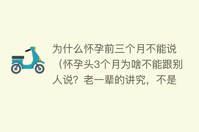 为什么怀孕前三个月不能说（怀孕头3个月为啥不能跟别人说？老一辈的讲究，不是迷信这般简单）