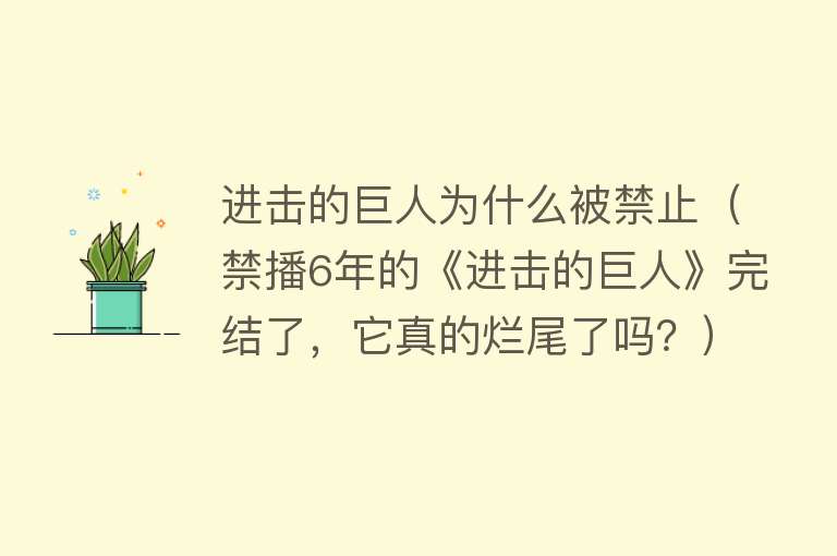 进击的巨人为什么被禁止（禁播6年的《进击的巨人》完结了，它真的烂尾了吗？）