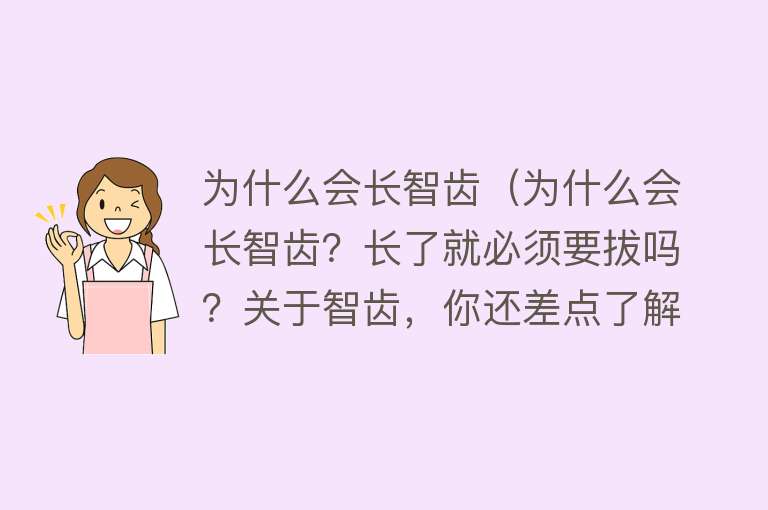 为什么会长智齿（为什么会长智齿？长了就必须要拔吗？关于智齿，你还差点了解）