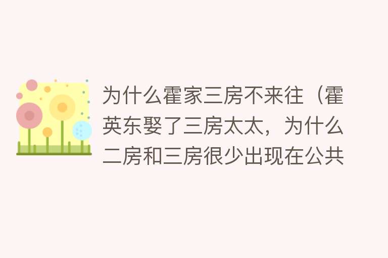 为什么霍家三房不来往（霍英东娶了三房太太，为什么二房和三房很少出现在公共场合）